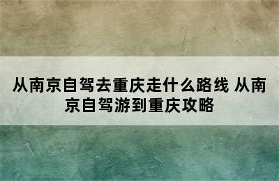 从南京自驾去重庆走什么路线 从南京自驾游到重庆攻略